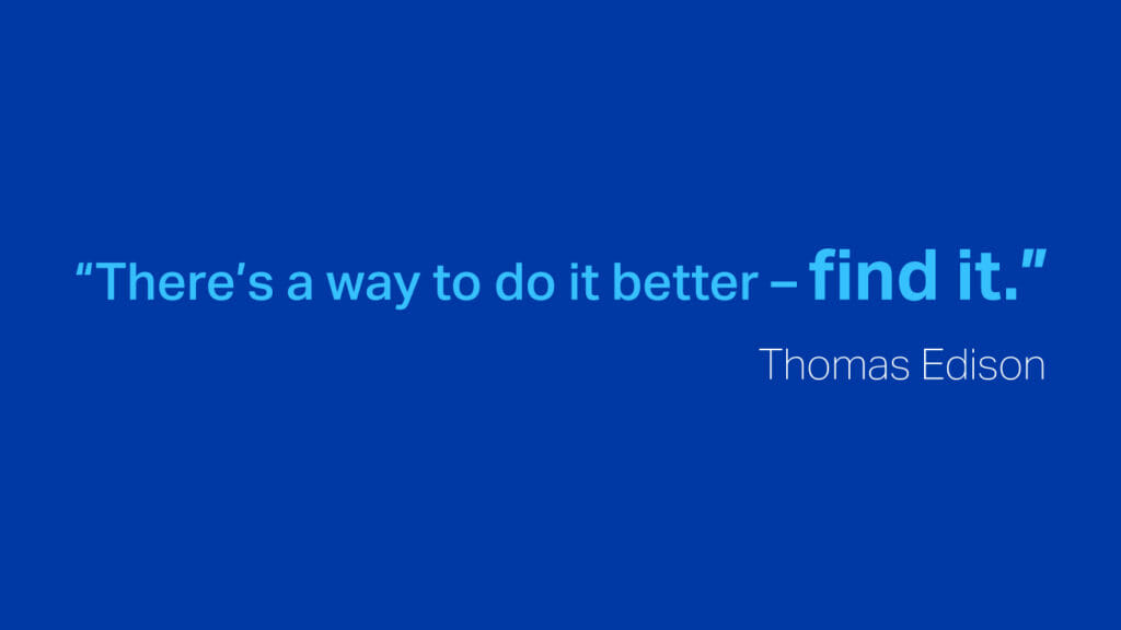 “There’s a way to do it better - find it.”  Thomas Edison