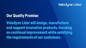 Velodyne Lidar's Quality Promise: Velodyne Lidar will design, manufacture and support innovative products, focusing on continual improvement while satisfying the requirements of our customers.